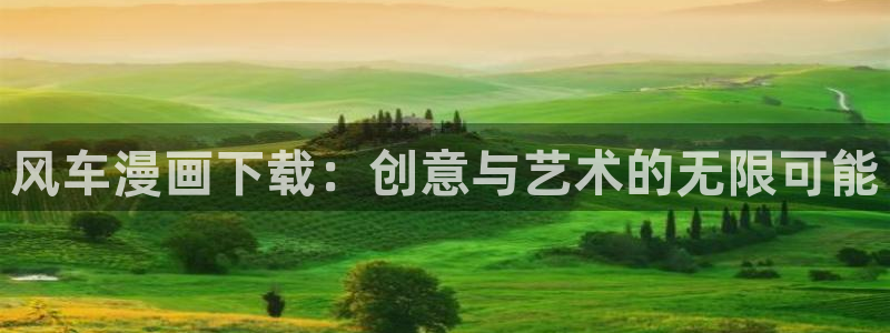 一念永恒漫画下拉式奇漫屋：风车漫画下载：创意与艺术的无限可能