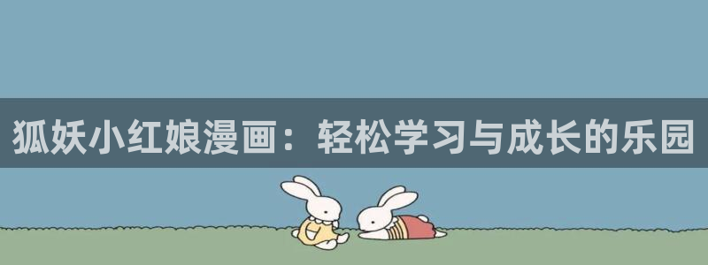 奇漫屋漫画下拉式奇漫屋漫画免费阅：狐妖小红娘漫画：轻松学习与成长的乐园