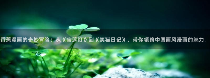 萌师在上漫画奇漫屋：香蕉漫画的奇妙冒险：从《宝莲灯》到《笑猫日记》，带你领略中国画风漫画的魅力。