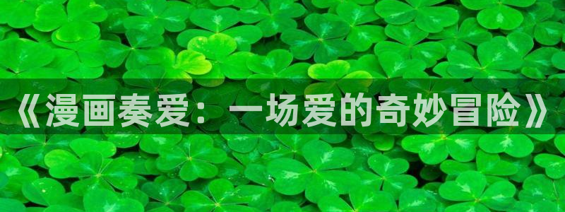 撒野漫画下拉式奇漫屋：《漫画奏爱：一场爱的奇妙冒险》