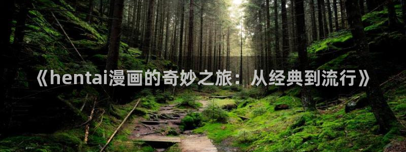 万道龙皇免费下拉式奇漫屋：《hentai漫画的奇妙之旅：从经典到流行》